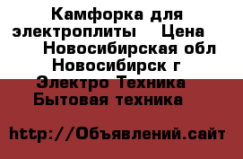 Камфорка для электроплиты. › Цена ­ 500 - Новосибирская обл., Новосибирск г. Электро-Техника » Бытовая техника   